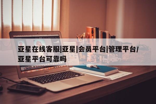 亚星手机版APP下载 亚星手机版app亚星在线客服|亚星|会员平台|管理平台/亚星平台可靠吗