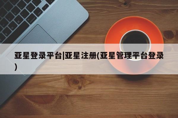 亚星手机版APP下载 亚星手机版app亚星登录平台|亚星注册(亚星管理平台登录)