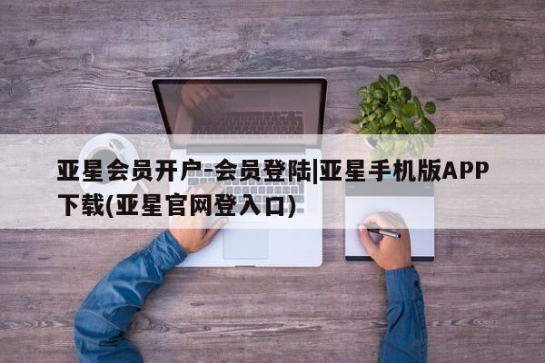亚星手机版APP下载 亚星手机版app亚星会员开户-会员登陆|亚星手机版APP下载(亚星官网登入口)