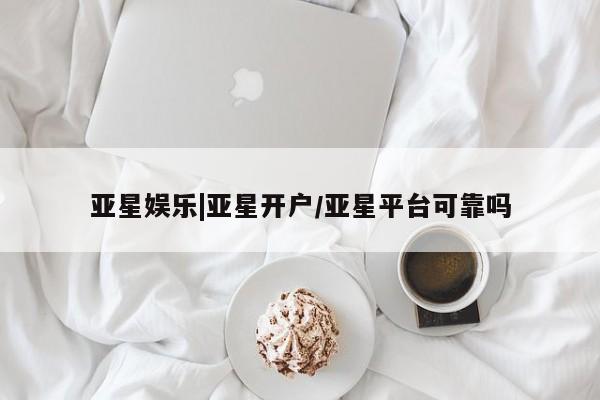 亚星手机版APP下载 亚星手机版app亚星娱乐|亚星开户/亚星平台可靠吗