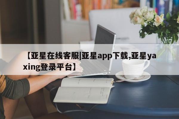 亚星手机版APP下载 亚星手机版app【亚星在线客服|亚星app下载,亚星yaxing登录平台】