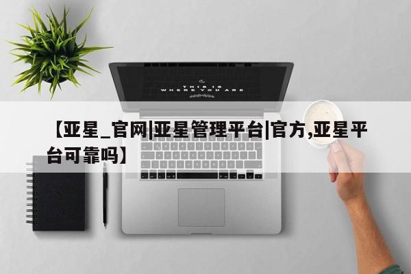 亚星手机版APP下载 亚星手机版app【亚星_官网|亚星管理平台|官方,亚星平台可靠吗】