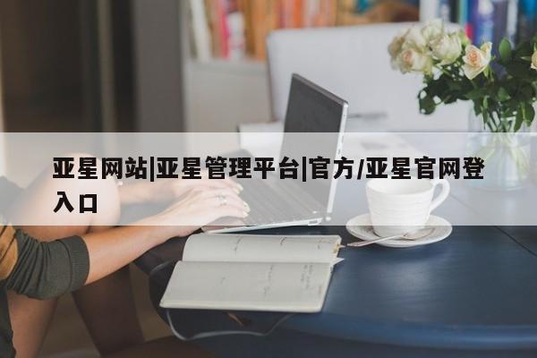 亚星手机版APP下载 亚星手机版app亚星网站|亚星管理平台|官方/亚星官网登入口