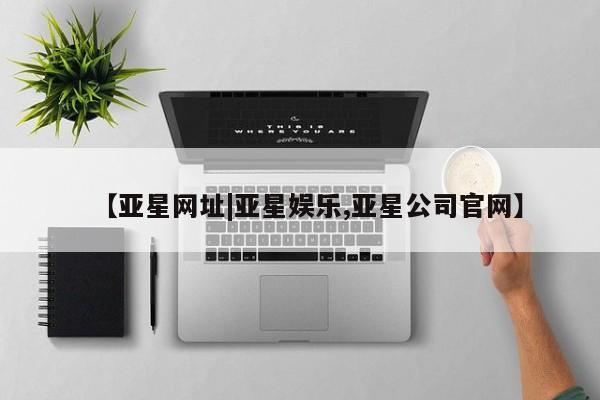 亚星手机版APP下载 亚星手机版app【亚星网址|亚星娱乐,亚星公司官网】