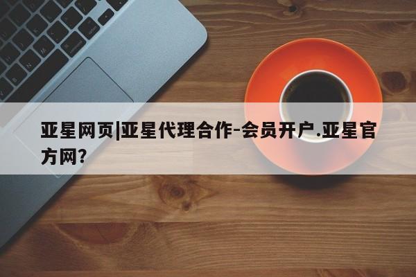 亚星手机版APP下载 亚星手机版app亚星网页|亚星代理合作-会员开户.亚星官方网？