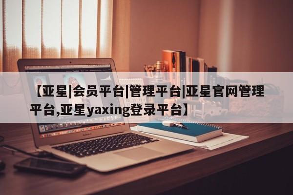 亚星手机版APP下载 亚星手机版app【亚星|会员平台|管理平台|亚星官网管理平台,亚星yaxing登录平台】