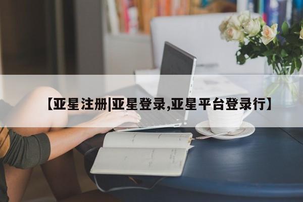 亚星手机版APP下载 亚星手机版app【亚星注册|亚星登录,亚星平台登录行】