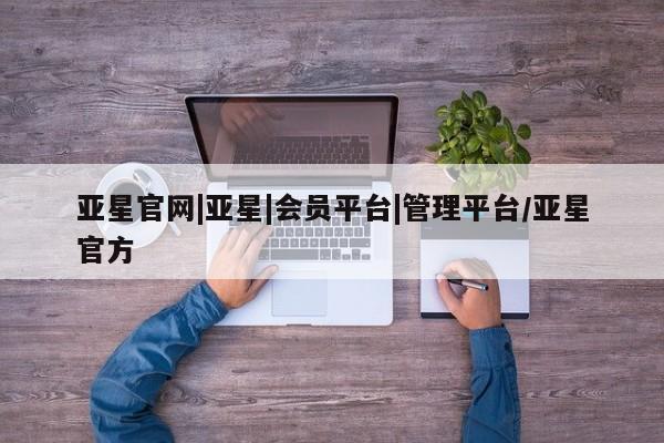 亚星手机版APP下载 亚星手机版app亚星官网|亚星|会员平台|管理平台/亚星官方