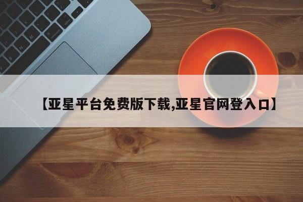 亚星手机版APP下载 亚星手机版app【亚星平台免费版下载,亚星官网登入口】