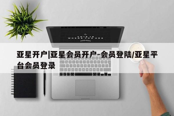 亚星手机版APP下载 亚星手机版app亚星开户|亚星会员开户-会员登陆/亚星平台会员登录