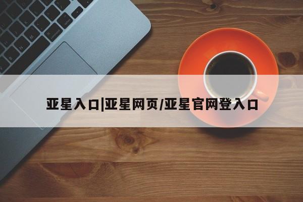 亚星手机版APP下载 亚星手机版app亚星入口|亚星网页/亚星官网登入口