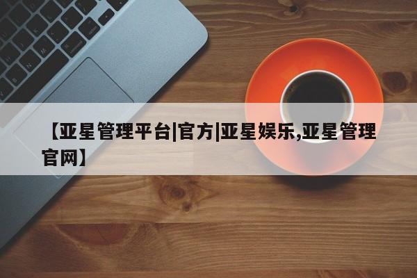 亚星手机版APP下载 亚星手机版app【亚星管理平台|官方|亚星娱乐,亚星管理官网】