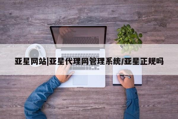 亚星手机版APP下载 亚星手机版app亚星网站|亚星代理网管理系统/亚星正规吗