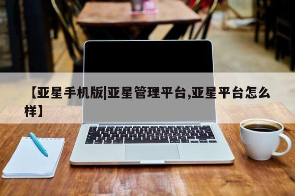 亚星手机版APP下载 亚星手机版app【亚星手机版|亚星管理平台,亚星平台怎么样】