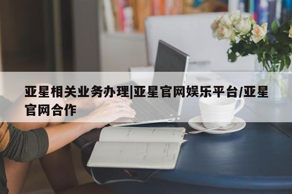 亚星手机版APP下载 亚星手机版app亚星相关业务办理|亚星官网娱乐平台/亚星官网合作