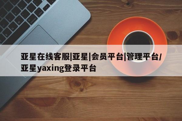 亚星手机版APP下载 亚星手机版app亚星在线客服|亚星|会员平台|管理平台/亚星yaxing登录平台