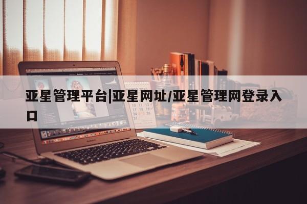 亚星手机版APP下载 亚星手机版app亚星管理平台|亚星网址/亚星管理网登录入口