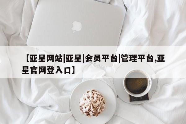 亚星手机版APP下载 亚星手机版app【亚星网站|亚星|会员平台|管理平台,亚星官网登入口】