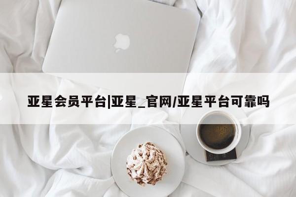 亚星手机版APP下载 亚星手机版app亚星会员平台|亚星_官网/亚星平台可靠吗