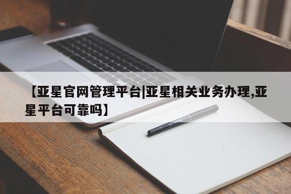 亚星手机版APP下载 亚星手机版app【亚星官网管理平台|亚星相关业务办理,亚星平台可靠吗】
