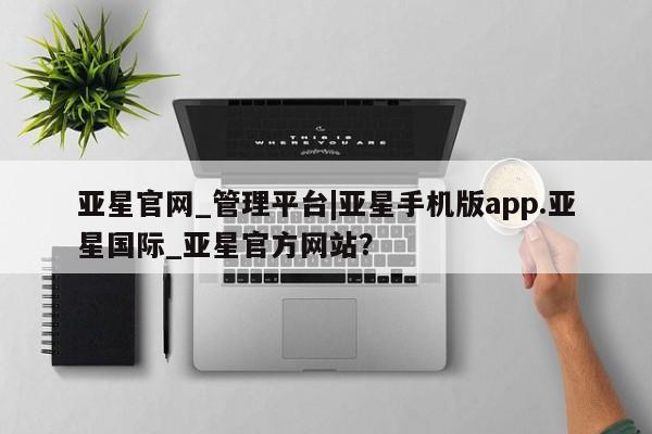 亚星手机版APP下载 亚星手机版app亚星官网_管理平台|亚星手机版app.亚星国际_亚星官方网站？