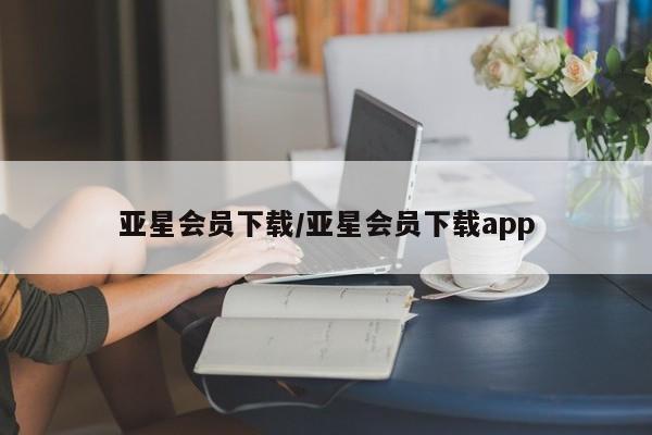 亚星手机版APP下载 亚星手机版app亚星会员下载/亚星会员下载app