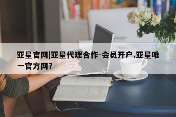 亚星手机版APP下载 亚星手机版app亚星官网|亚星代理合作-会员开户.亚星唯一官方网？