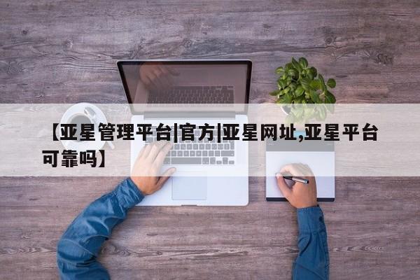 亚星手机版APP下载 亚星手机版app【亚星管理平台|官方|亚星网址,亚星平台可靠吗】