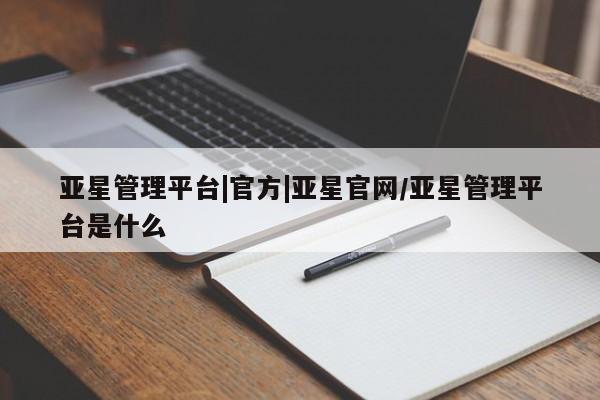 亚星手机版APP下载 亚星手机版app亚星管理平台|官方|亚星官网/亚星管理平台是什么