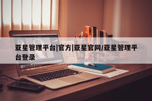 亚星手机版APP下载 亚星手机版app亚星管理平台|官方|亚星官网/亚星管理平台登录