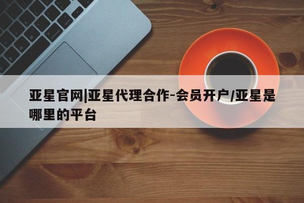 亚星手机版APP下载 亚星手机版app亚星官网|亚星代理合作-会员开户/亚星是哪里的平台