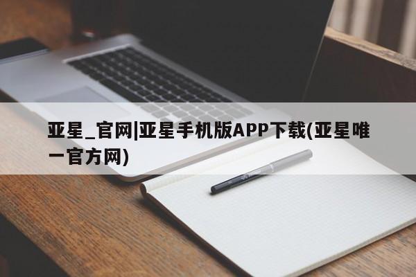 亚星手机版APP下载 亚星手机版app亚星_官网|亚星手机版APP下载(亚星唯一官方网)