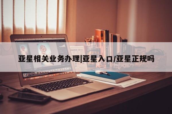 亚星手机版APP下载 亚星手机版app亚星相关业务办理|亚星入口/亚星正规吗
