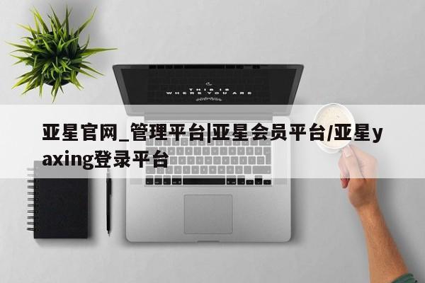 亚星手机版APP下载 亚星手机版app亚星官网_管理平台|亚星会员平台/亚星yaxing登录平台
