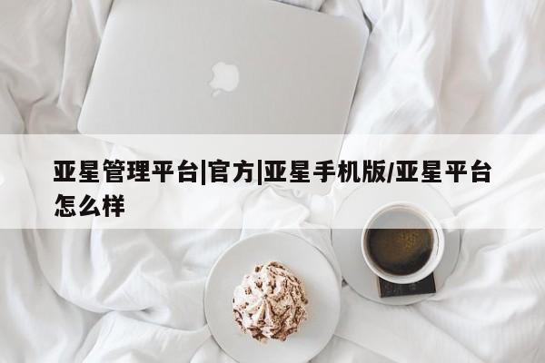 亚星手机版APP下载 亚星手机版app亚星管理平台|官方|亚星手机版/亚星平台怎么样