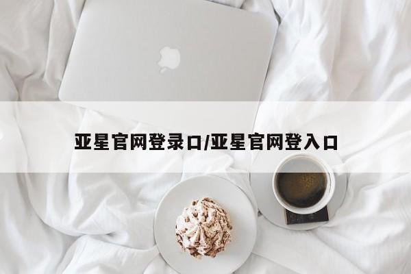 亚星手机版APP下载 亚星手机版app亚星官网登录口/亚星官网登入口