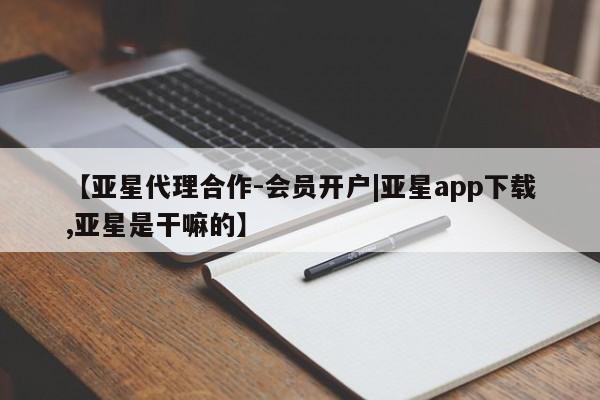 亚星手机版APP下载 亚星手机版app【亚星代理合作-会员开户|亚星app下载,亚星是干嘛的】