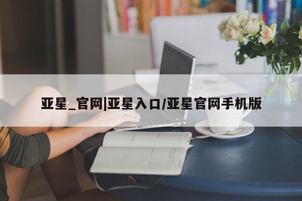 亚星_官网|亚星入口